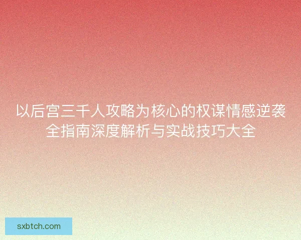 以后宫三千人攻略为核心的权谋情感逆袭全指南深度解析与实战技巧大全