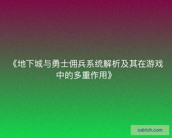 《地下城与勇士佣兵系统解析及其在游戏中的多重作用》